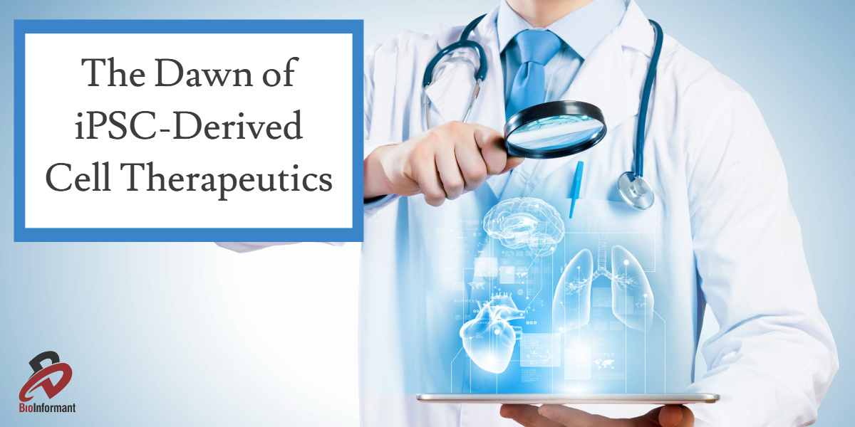 The Dawn of iPSC-Derived Cell Therapeutics The Dawn of iPSC-Derived Cell Therapeutics