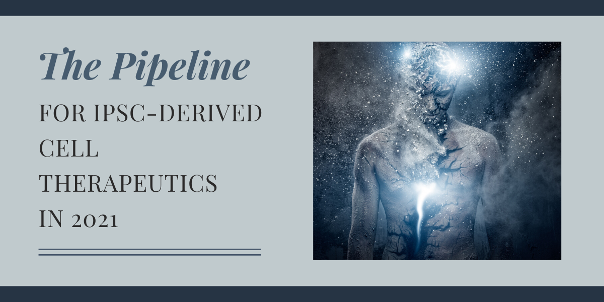 The Pipeline for iPSC-Derived Cell Therapeutics in 2021